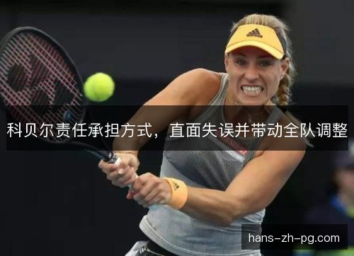 科贝尔责任承担方式，直面失误并带动全队调整
